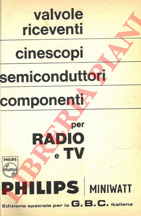 Philips Miniwatt - - Valvole riceventi, cinescopi, semiconduttori, componenti per Radio e TV. Edizione speciale per GBC italiana.