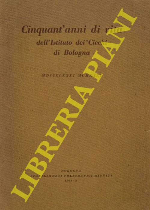 - - Cinquant'anni di vita dell'Istituto dei Ciechi di Bologna. 1881 - 1931.