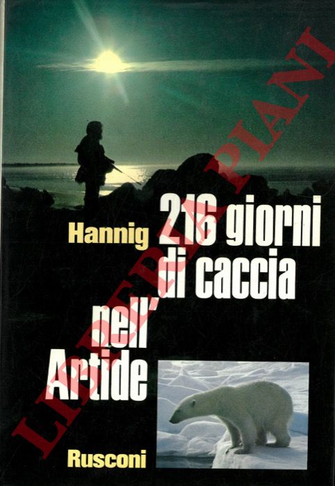 HANNIG Wilhelm - - 216 giorni di caccia nell'Artide.