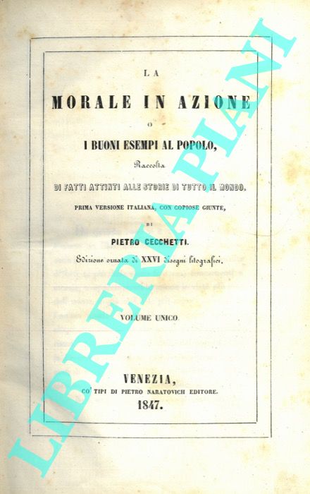 CECCHETTI Pietro - - La morale in azione o I buoni esempi al popolo. Raccolta di fatti attinti alle storie di tutto il mondo.
