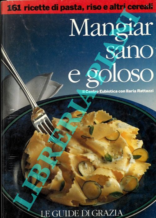 (RATTAZZI Ilaria) - - Mangiar sano e goloso. 161 ricette di pasta, riso e altri cereali. 211 ricette di uova, formaggio e dolci.