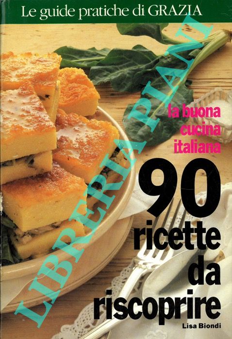 BIONDI Lisa - - La buona cucina italiana. 90 ricette da riscoprire.