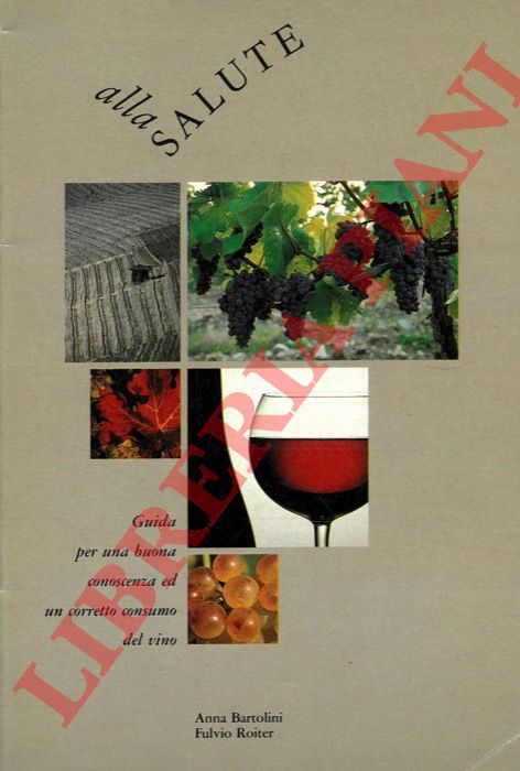 BARTOLINI Anna - ROITER Fulvio - - Alla salute. Guida per una buona conoscenza ed un corretto consumo del vino.