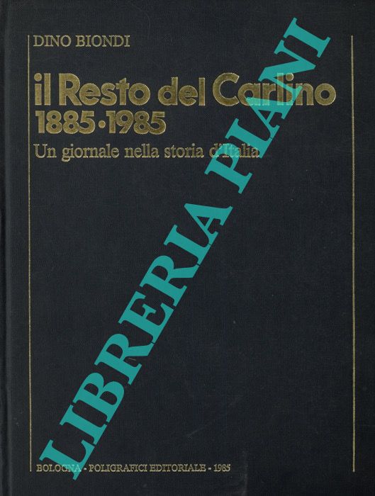 BIONDI Dino - - Il Resto del Carlino 1885-1985. Un giornale nella storia d'Italia.