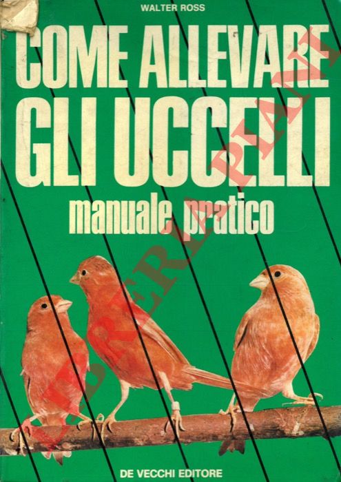 ROSS Walter - - Come allevare gli uccelli. Manuale pratico.