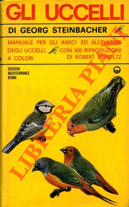 STEINBACHER Georg - - Gli uccelli. Manuale per gli amici ed allevatori degli uccelli.