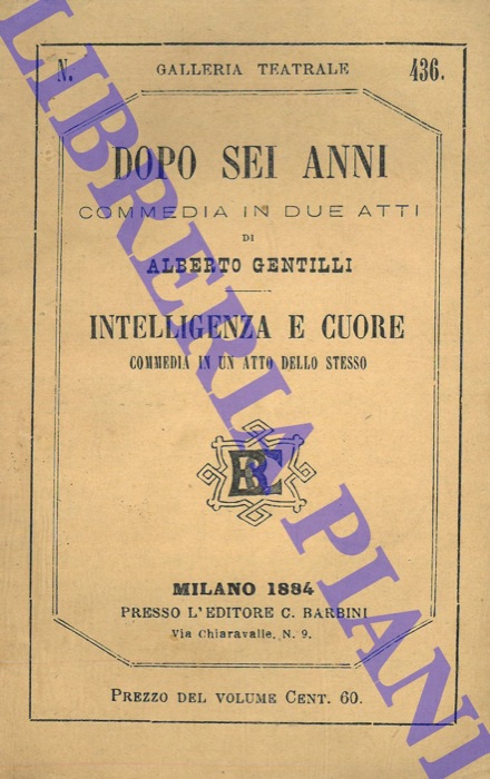 GENTILLI Alberto - - Dopo sei anni. Commedia in due atti. Intelligenza e cuor. Commedia in un atto dello stesso.