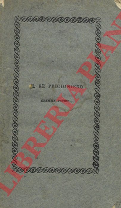 - - Il re prigioniero. Dramma patrio in tre atti in prosa. Con prefazione storica.