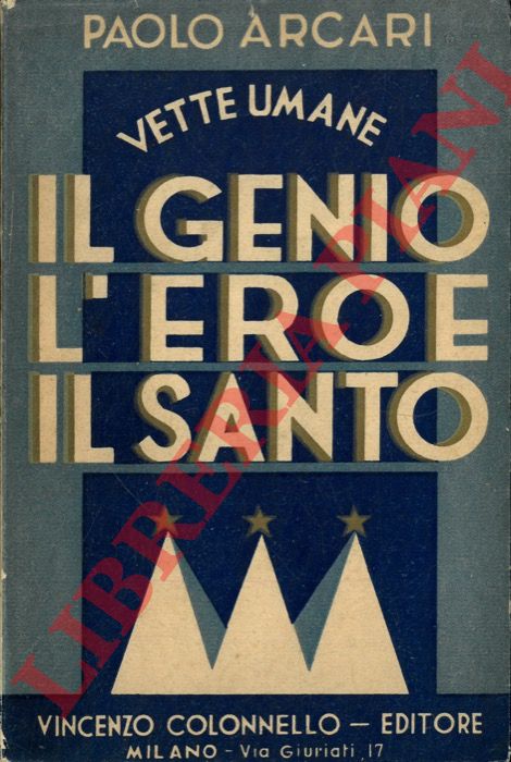 ARCARI Paolo - - Vette umane. Il genio l'eroe il santo.