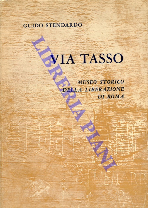 STENDARDO Guido - - Via Tasso. Museo storico della Liberazione di Roma. Presentazione del Generale Raffaele Cadorna Comandante Generale del Corpo Volontari della Libert.