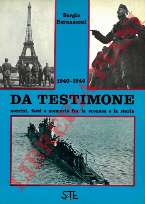 BERNACCONI Sergio - - Da testimone. Uomini, fatti e memorie fra la cronaca e la storia. 1940-1944.