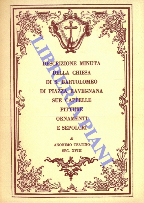 - - Descrizione minuta della chiesa di S. Bartolomeo di Piazza Ravegnana sue cappelle pitture ornamenti e sepolcri. di Anonimo teatino del sec. XVIII.