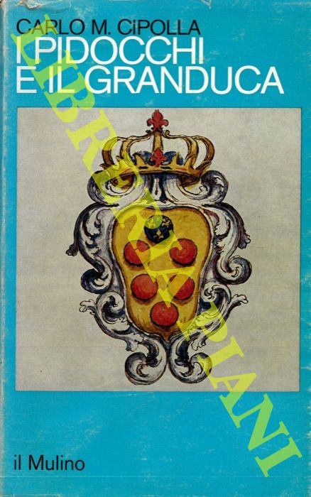 CIPOLLA Carlo M. - - I pidocchi e il Granduca. Crisi economica e problemi sanitari nella Firenze del '600.