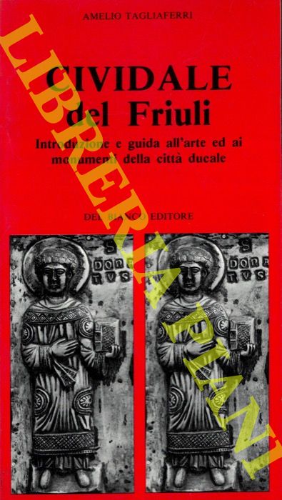 TAGLIAFERRI Amelio - - Cividale del Friuli. Introduzione e guida all'arte ed ai monumenti della citt ducale.