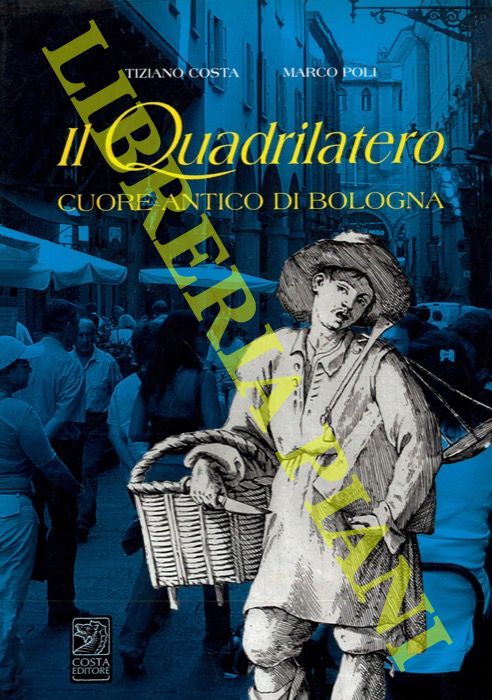 COSTA Tiziano - POLI Marco - - Il Quadrilatero cuore antico di Bologna.