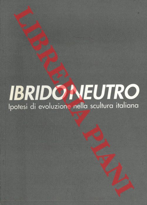 (BEATRICE Luca - PERRELLA Cristiana) - - Ibrido neutro. Ipotesi di evoluzione nella scultura italiana.