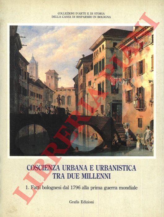 (VARIGNANA Franca) - - Coscienza urbana e urbanistica tra due millenni. 1. Fatti bolognesi dal 1796 alla prima guerra mondiale.