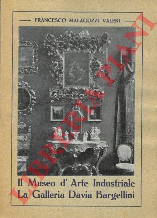 MALAGUZZI VALERI Francesco - - Il Museo d'arte industriale e la galleria Davia Bargellini.