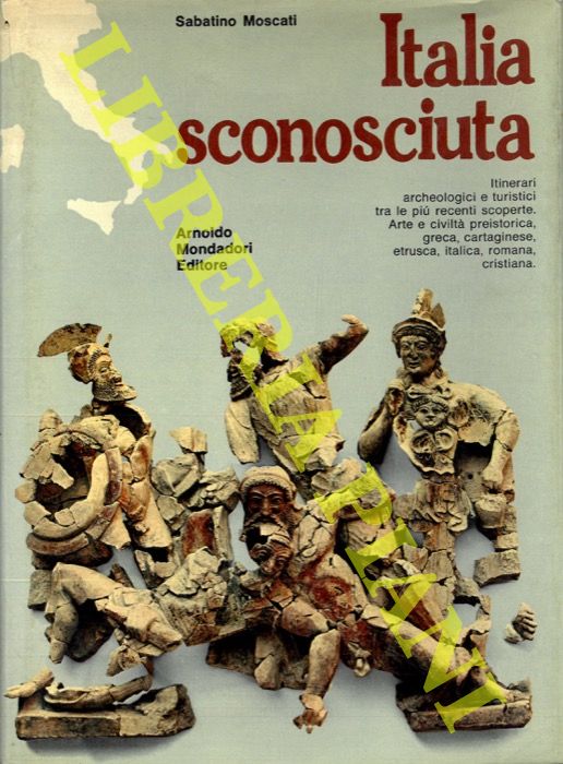 MOSCATI Sabatino - - Italia sconosciuta. Itinerari archeologici e turistici tra le pi recenti scoperte. Arte e cibvilt preistorica, greca, cartaginese, etrusca, italica, romana, cristiana.