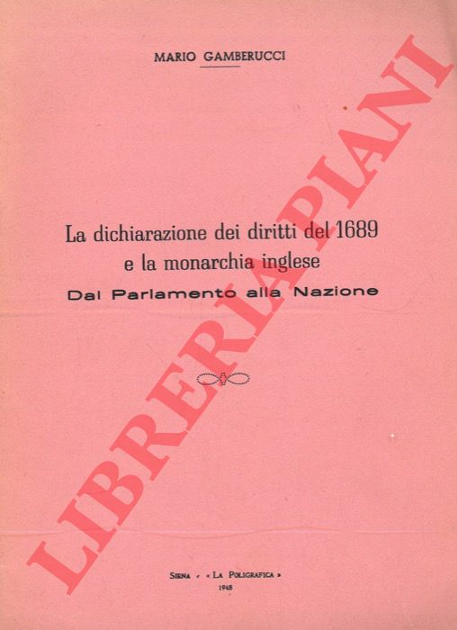 GAMBERUCCI Mario - - La dichiarazione dei diritti del 1689 e la monarchia inglese. Dal Parlamento alla Nazione.