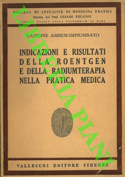 AMBESI IMPIOMBATO Gastone - - Indicazioni e risultati della Roentgen e della Radiumterapia nella pratica medica.