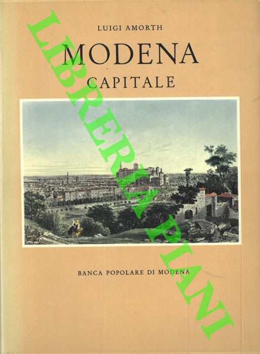 AMORTH Luigi - - Modena capitale. Storia di Modena e dei suoi duchi dal 1598 al 1860.