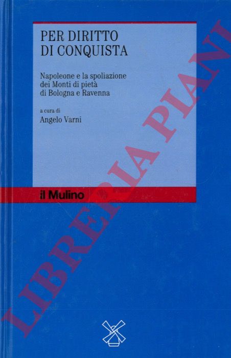 (VARNI Angelo) - - Per diritto di conquista. Napoleone e la spoliazione dei Monti di piet di Bologna e Ravenna.