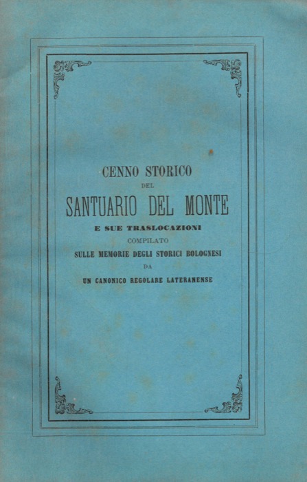 - - Cenno storico del Santuario del Monte e sue traslocazioni compilato sulle memorie degli storici bolognesi da un canonico regolare lateranense.