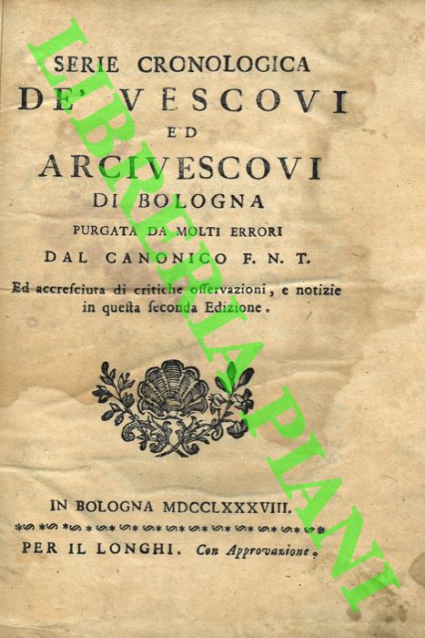 F.N.T. (Filippo Nerio Tomba) - - Serie cronologica de' vescovi ed arcivescovi di Bologna purgata da molti errori dal canonico F.N.T. ed accresciuta di critiche osservazioni, e notizie in questa seconda edizione.