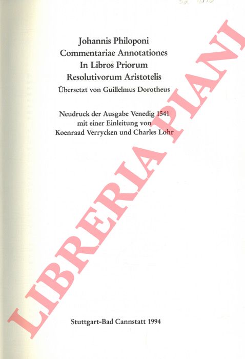 - - Johannis Philoponi Commentariae Annotationes in Libros Priorum Resolutivorum Aristotelis. Ubersetzt von Guillelmus Dorotheus. Neudruck der  Ausgabe Venedig 1541 mit einer Einleitung von Koenraad Verrycken und Charles Lohr.