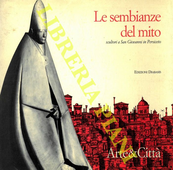 (CORDONI Giuseppe) - - Le sembianze del mito. Scultori a San Giovanni in Persiceto.