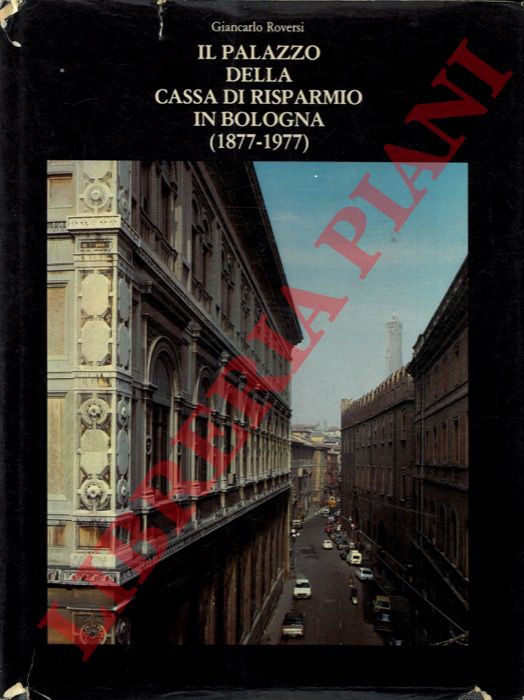 ROVERSI Giancarlo - - Il palazzo della Cassa di Risparmio in Bologna (1877-1977).