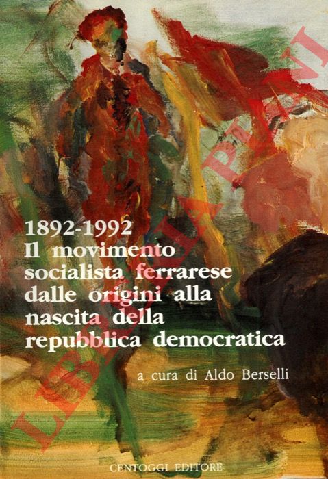 A cura di Aldo Borselli - - 1892-1992. Il movimento socialista ferrarese dalle origini alla nascita della repubblica democratica. Contributi per una storia.