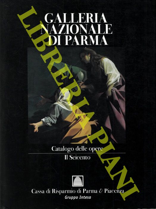 AA.VV. - - Galleria Nazionale di Parma. Catalogo delle opere . Il Seicento.