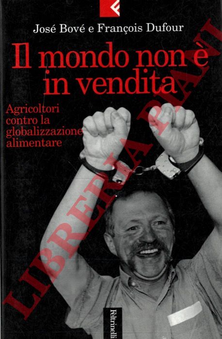 BOVE' Jos - DUFOUR Franois - - Il mondo non  in vendita. Agricoltori contro la globalizzazione alimentare. Interviste con Gilles Schianchi.
