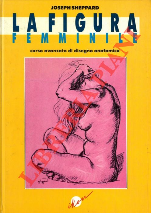SHEPPARD Joseph - - La figura femminile. Corso avanzato di disegno anatomico.