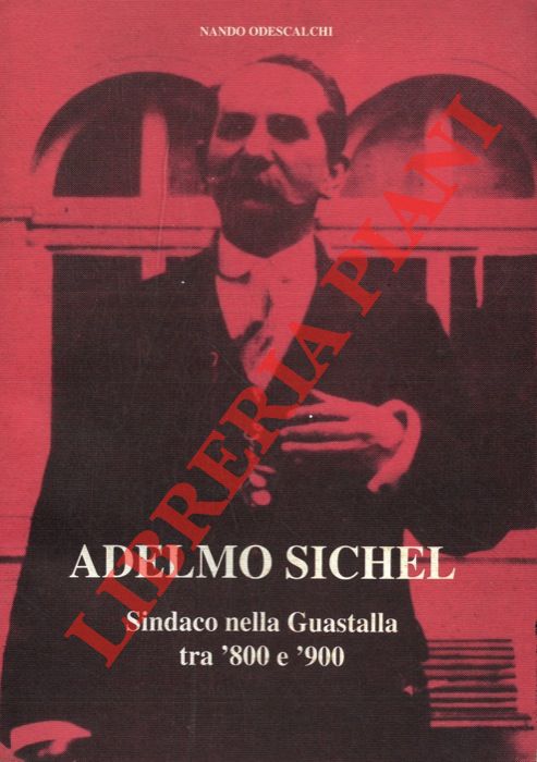 ODESCALCHI Nando - - Adelmo Sichel. Sindaco nella Guastalla tra '800 e '900.