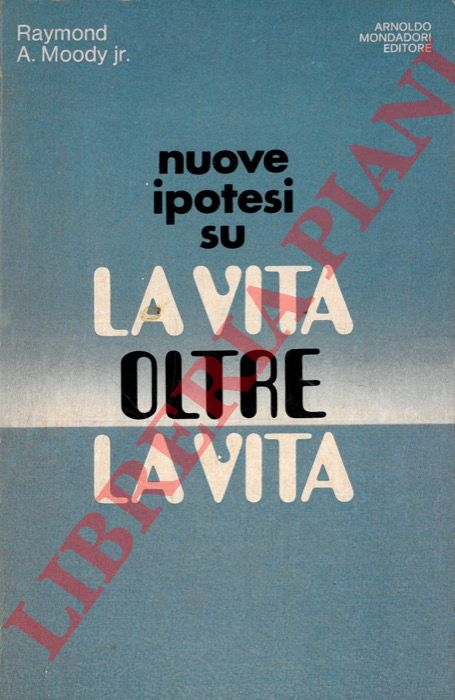 MOODY Raymond A. Jr - - La vita oltre la vita. Studi e rivelazioni sul fenomeno della sopravvivenza.