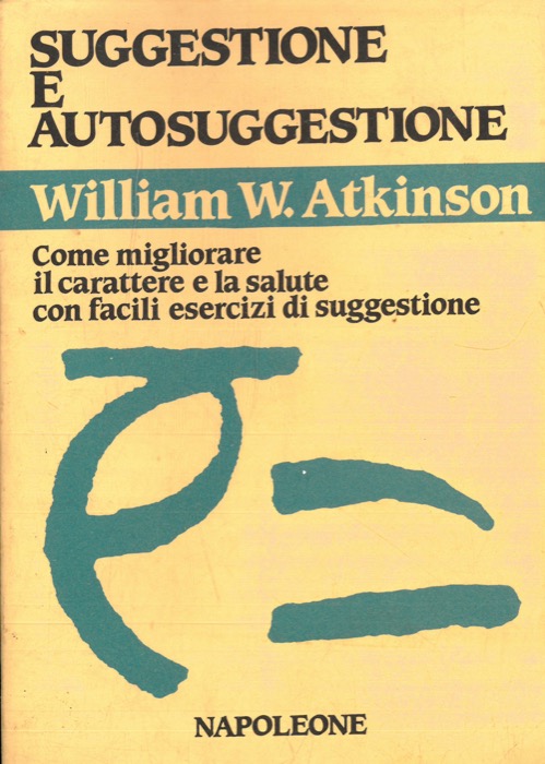 ATKINSON William Walker - - Suggestione e auto-suggestione. Come migliorare il carattere e la salute con facili esercizi d'autosuggestione.