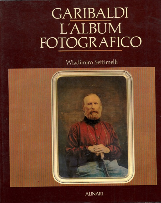 SETTIMELLI Wladimiro - - Garibaldi. L'Album Fotografico. Prefazione di Giovanni Spadolini. Postfazione di Ugo Volli.