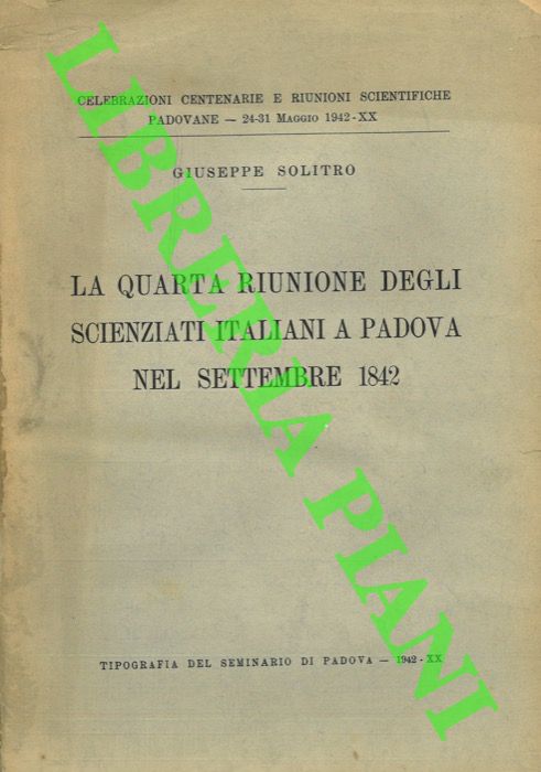 SOLITRO Giuseppe - - La Quarta Riunione degli scienziati italiani a Padova nel settembre 1842. Celebrazioni Centenarie e Riunioni Scientifiche Paodovane - 24-31 Maggio 1942 - XX.