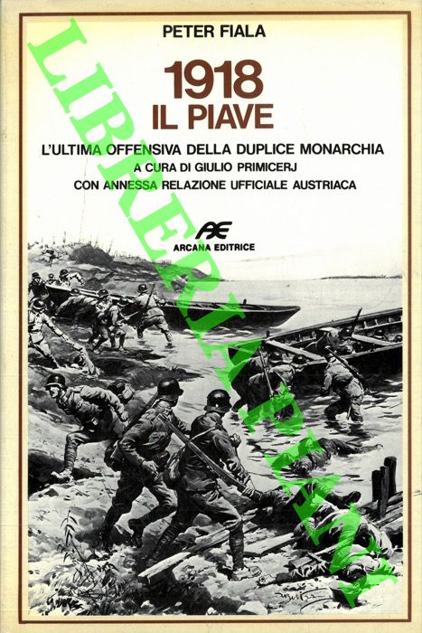 FIALA Peter - - 1918 Il Piave. L'ultima offensiva della duplice monarchia. A cura di Giulio Primicerj. Con annessa relazione ufficiale austriaca.