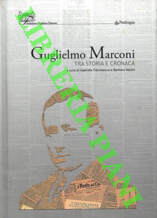 (FALCIASECCA Gabriele - VALOTTI Barbara) - - Guglielmo Marconi tra storia e cronaca.