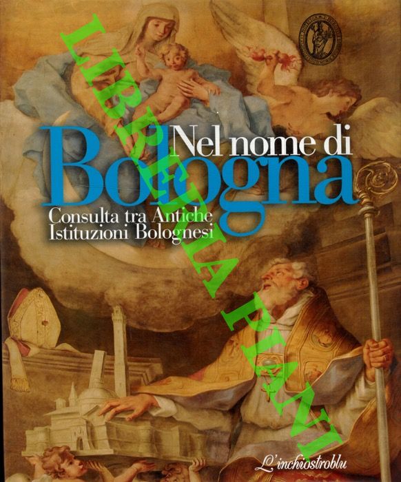 (FRANCHI SCARSELLI Guglielmo) - - Nel nome di Bologna. Consulta tra Antiche Istituzioni Bolognesi.