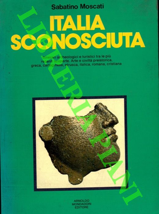 MOSCATI Sabatino - - Italia sconosciuta. Itinerari archeologici e turistici tra le pi recenti scoperte. Arte e civilt preistorica, greca, cartaginese, etrusca, italica, romana, cristiana.