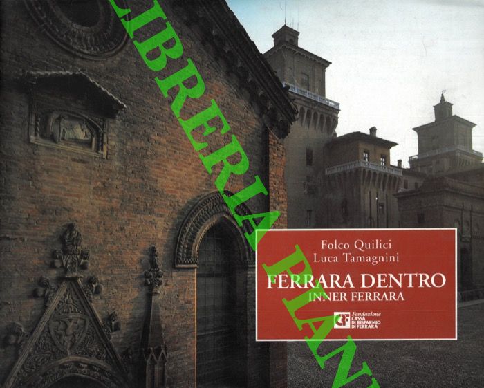 QUILICI Folco - TAMAGNINI Luca - - Ferrara dentro. Inner Ferrara. Con contributo di Luca Quattrocchi. Testi in italiano e inglese.