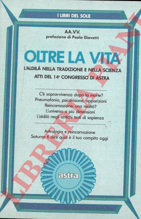 AA. VV. - - Oltre la vita. L'Aldil nella tradizione e nella scienza. Atti del 14 congresso di Astra. Prefazione di Paola Giovetti.
