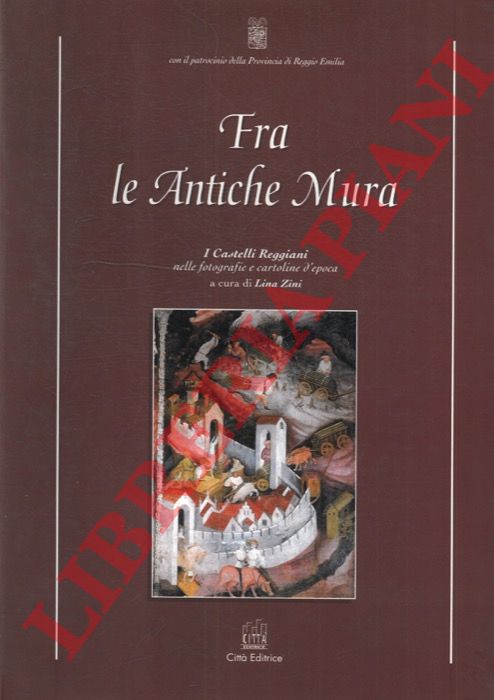 (ZINI Lina) - - Fra le Antiche Mura. I Castelli Reggiani nelle fotografie e cartoline d'epoca.