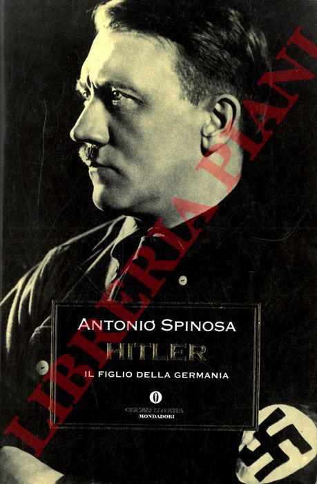 SPINOSA Antonio - - Hitler il figlio della Germania.