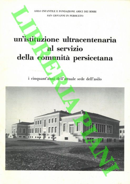 - - Un'istituzione ultracentenaria al servizio della comunit persicetana. I cinquant'anni dell'attuale sede dell'asilo. 1935 - 1985.